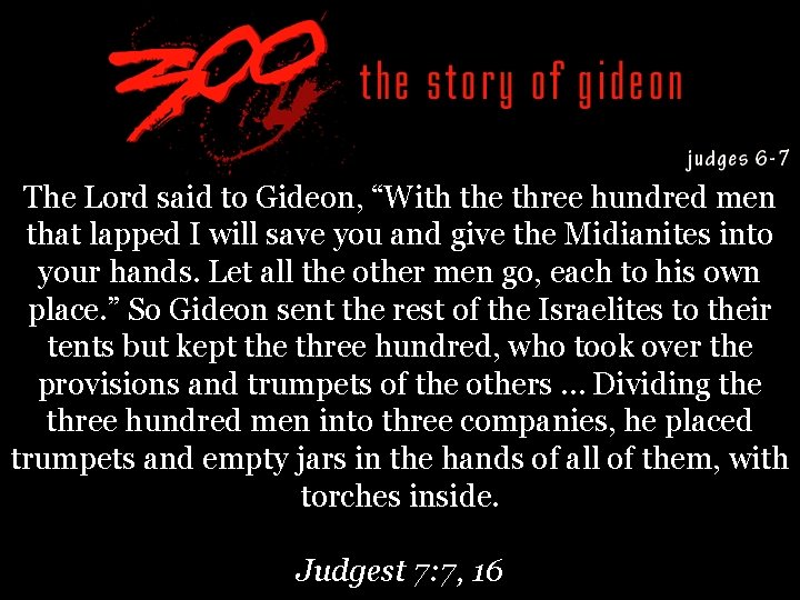 The Lord said to Gideon, “With the three hundred men that lapped I will