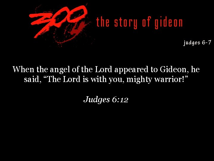 When the angel of the Lord appeared to Gideon, he said, “The Lord is