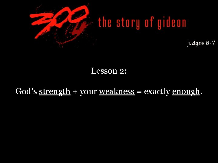 Lesson 2: God’s strength + your weakness = exactly enough. 