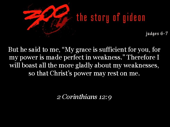 But he said to me, “My grace is sufficient for you, for my power