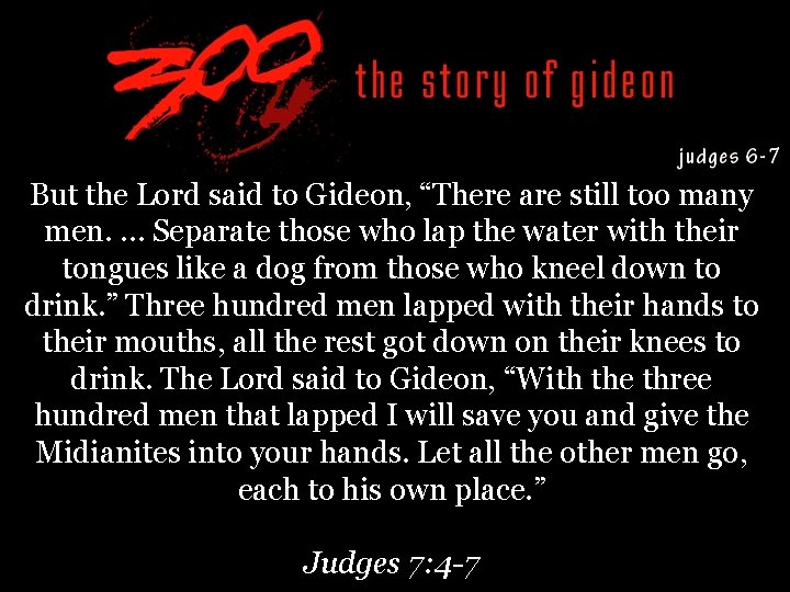 But the Lord said to Gideon, “There are still too many men. … Separate