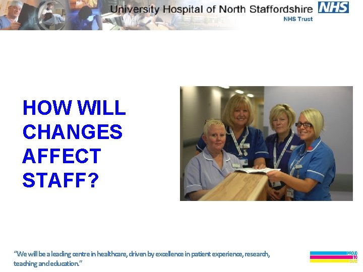 HOW WILL CHANGES AFFECT STAFF? “We will be a leading centre in healthcare, driven