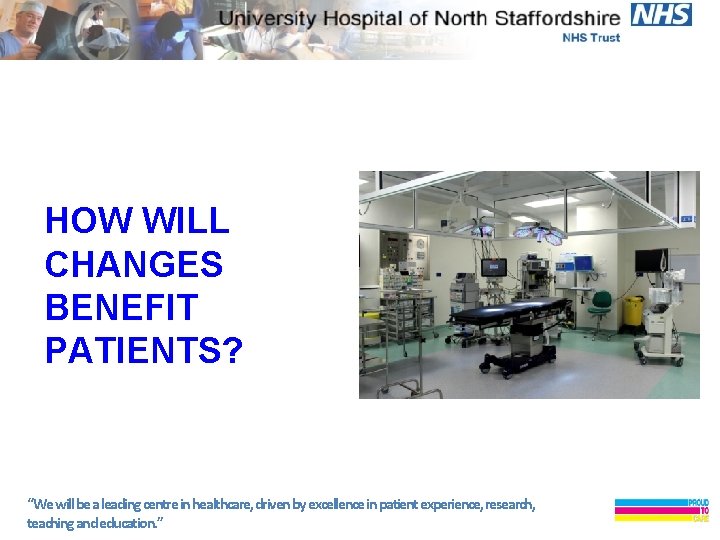 HOW WILL CHANGES BENEFIT PATIENTS? “We will be a leading centre in healthcare, driven