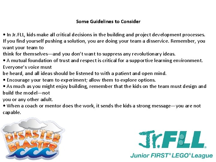 Some Guidelines to Consider • In Jr. FLL, kids make all critical decisions in