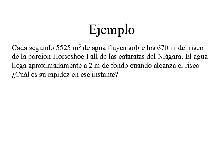 Ejemplo Cada segundo 5525 m 3 de agua fluyen sobre los 670 m del