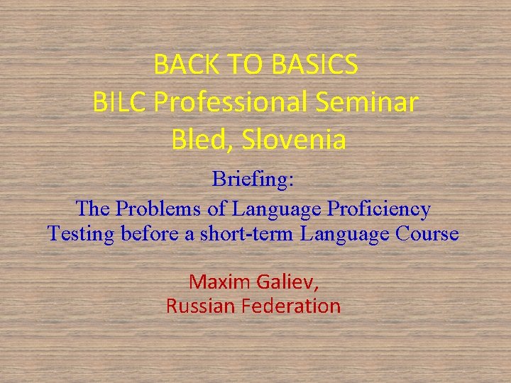 BACK TO BASICS BILC Professional Seminar Bled, Slovenia Briefing: The Problems of Language Proficiency