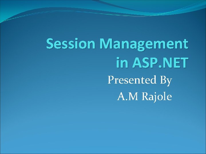 Session Management in ASP. NET Presented By A. M Rajole 