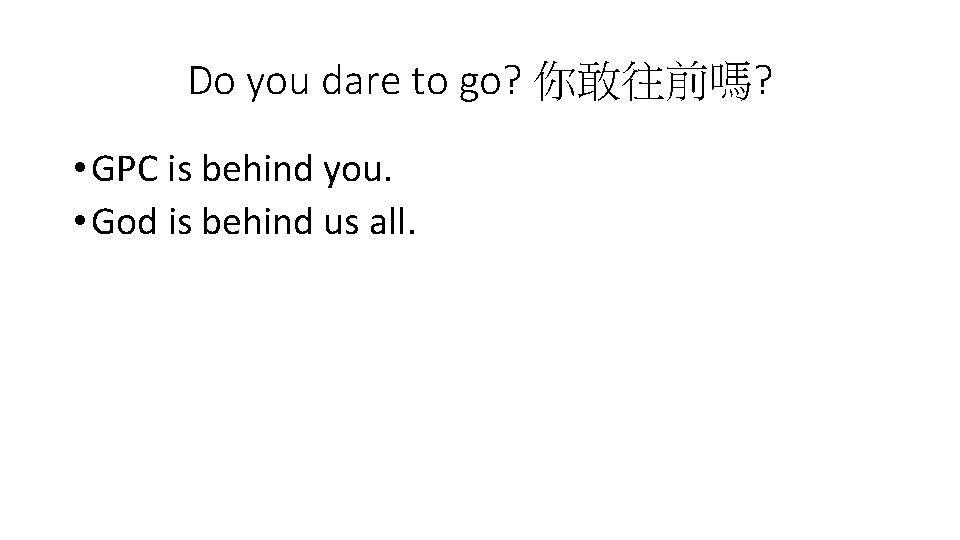 Do you dare to go? 你敢往前嗎? • GPC is behind you. • God is