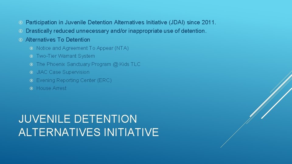 Participation in Juvenile Detention Alternatives Initiative (JDAI) since 2011. Drastically reduced unnecessary and/or Participation in Juvenile Detention Alternatives Initiative (JDAI) since 2011. Drastically reduced unnecessary and/or