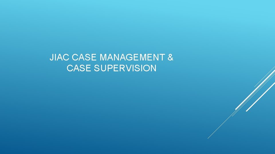 JIAC CASE MANAGEMENT & CASE SUPERVISION JIAC CASE MANAGEMENT & CASE SUPERVISION