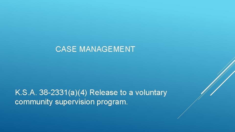 CASE MANAGEMENT K. S. A. 38 -2331(a)(4) Release to a voluntary community supervision program. CASE MANAGEMENT K. S. A. 38 -2331(a)(4) Release to a voluntary community supervision program.