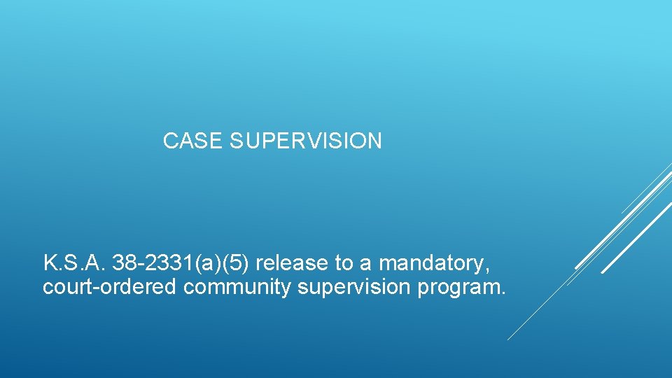 CASE SUPERVISION K. S. A. 38 -2331(a)(5) release to a mandatory, court-ordered community supervision CASE SUPERVISION K. S. A. 38 -2331(a)(5) release to a mandatory, court-ordered community supervision