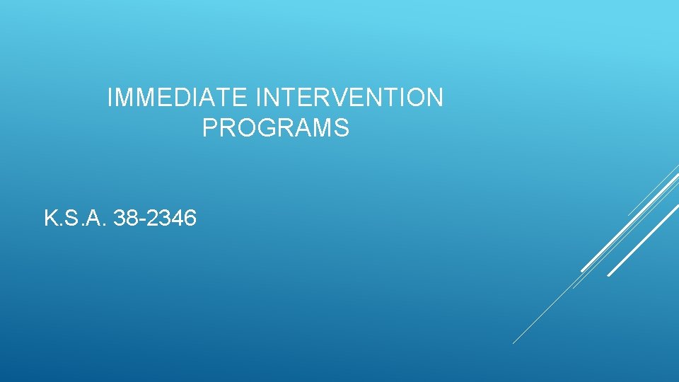 IMMEDIATE INTERVENTION PROGRAMS K. S. A. 38 -2346 IMMEDIATE INTERVENTION PROGRAMS K. S. A. 38 -2346