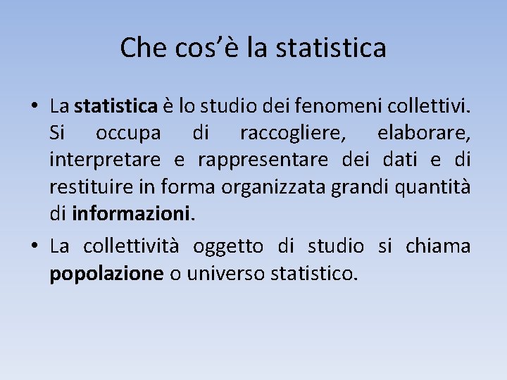 Che cos’è la statistica • La statistica è lo studio dei fenomeni collettivi. Si