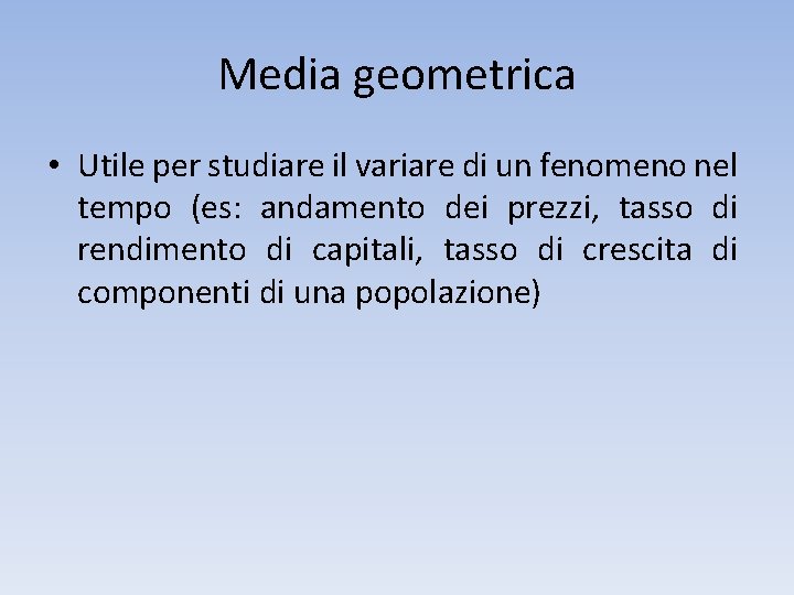 Media geometrica • Utile per studiare il variare di un fenomeno nel tempo (es: