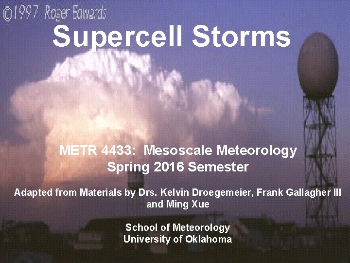 Supercell Storms METR 4433: Mesoscale Meteorology Spring 2016 Semester Adapted from Materials by Drs.