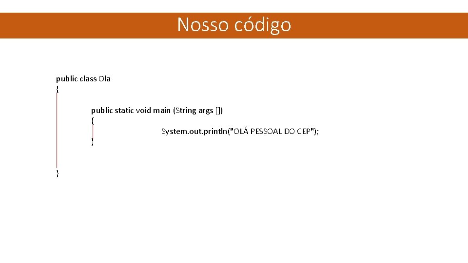 Nosso código public class Ola { public static void main (String args []) {