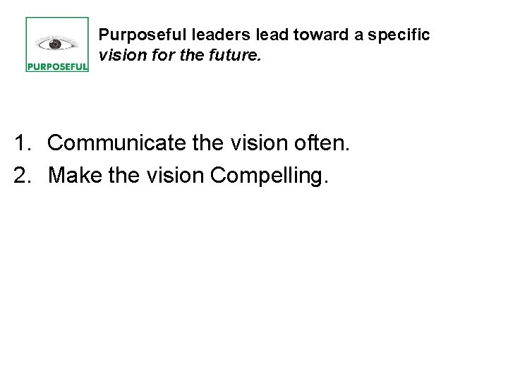 Purposeful leaders lead toward a specific vision for the future. 1. Communicate the vision