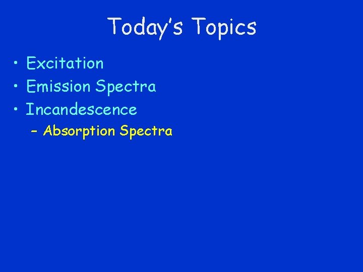 Today’s Topics • Excitation • Emission Spectra • Incandescence – Absorption Spectra 