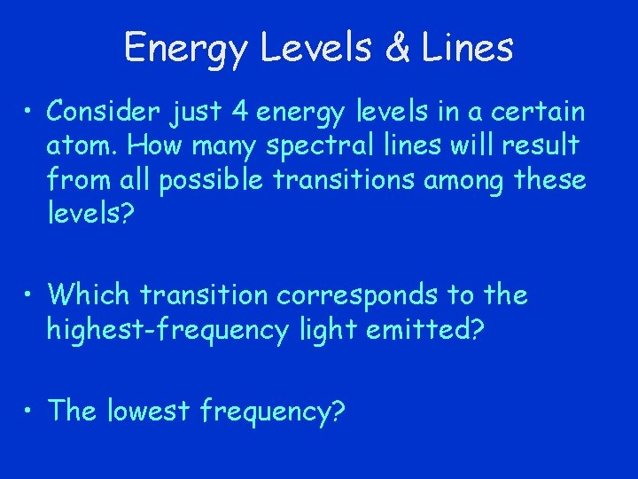 Energy Levels & Lines • Consider just 4 energy levels in a certain atom.