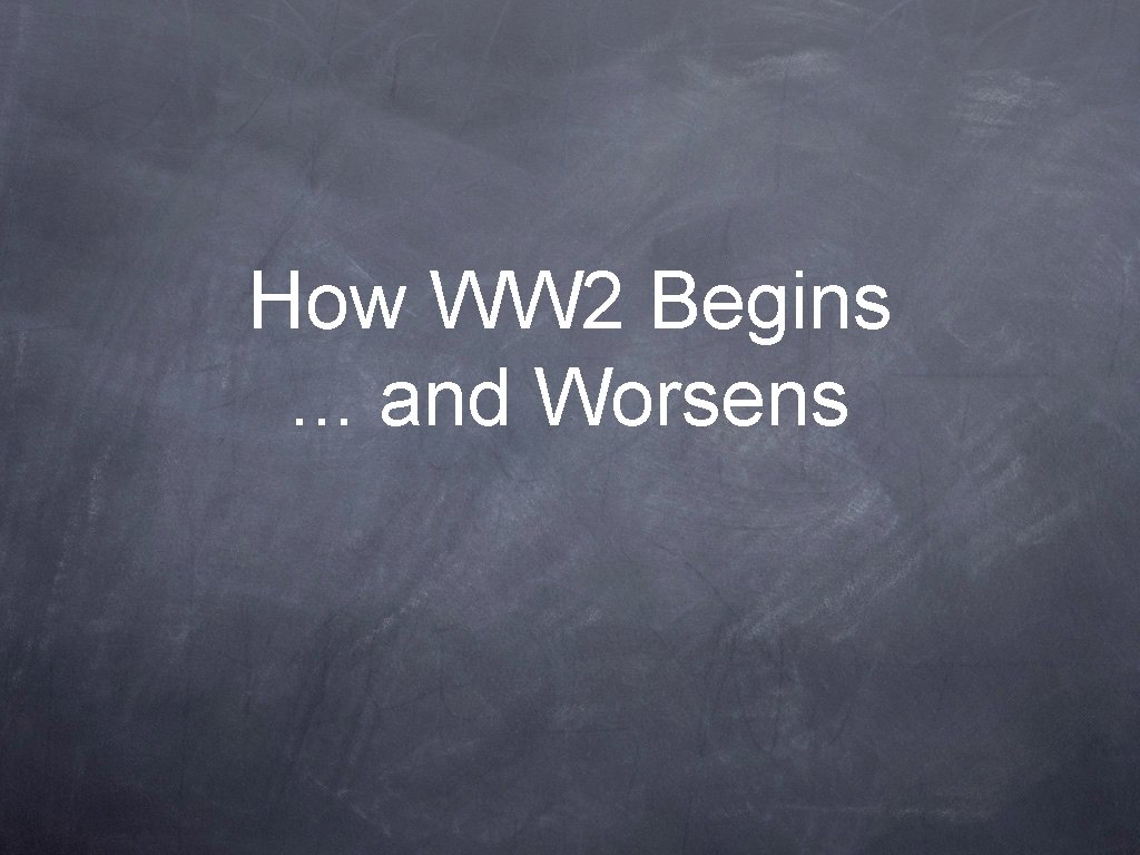 How WW 2 Begins. . . and Worsens 