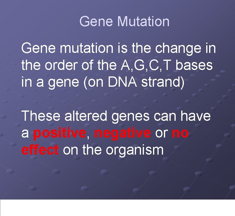 Gene Mutation Gene mutation is the change in the order of the A, G,