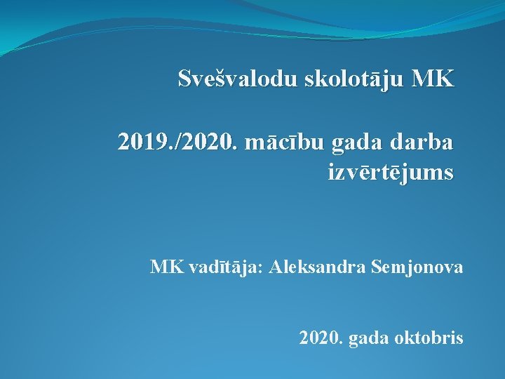 Svešvalodu skolotāju MK 2019. /2020. mācību gada darba izvērtējums MK vadītāja: Aleksandra Semjonova 2020.