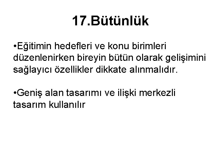 17. Bütünlük • Eğitimin hedefleri ve konu birimleri düzenlenirken bireyin bütün olarak gelişimini sağlayıcı