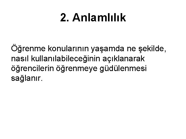 2. Anlamlılık Öğrenme konularının yaşamda ne şekilde, nasıl kullanılabileceğinin açıklanarak öğrencilerin öğrenmeye güdülenmesi sağlanır.