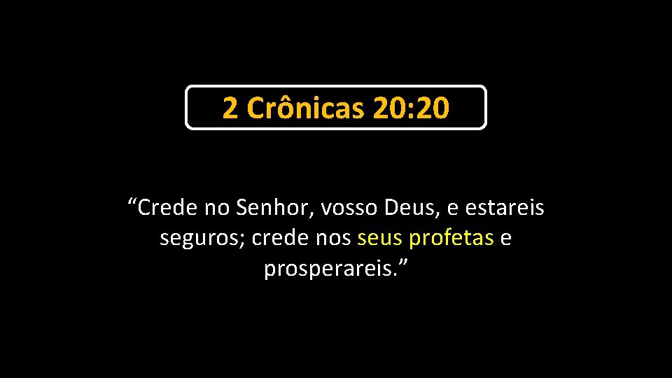 2 Crônicas 20: 20 “Crede no Senhor, vosso Deus, e estareis seguros; crede nos