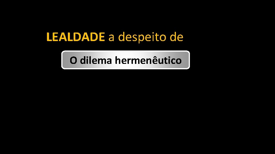 LEALDADE a despeito de O dilema hermenêutico 