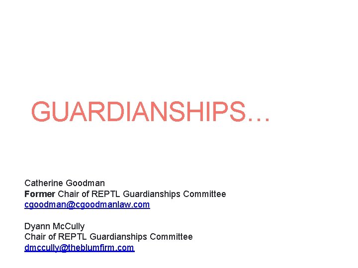 GUARDIANSHIPS… Catherine Goodman Former Chair of REPTL Guardianships Committee cgoodman@cgoodmanlaw. com Dyann Mc. Cully