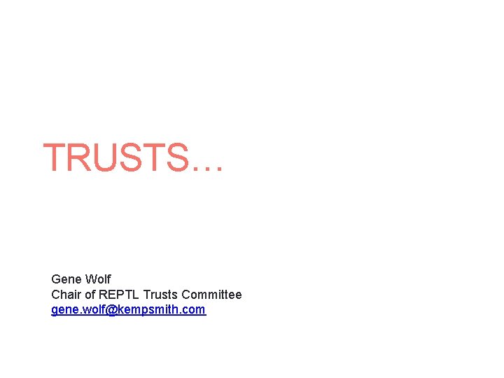 TRUSTS… Gene Wolf Chair of REPTL Trusts Committee gene. wolf@kempsmith. com 