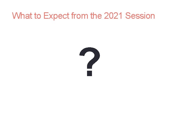 What to Expect from the 2021 Session ? 