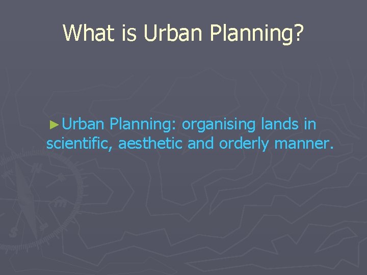 What is Urban Planning? ► Urban Planning: organising lands in scientific, aesthetic and orderly