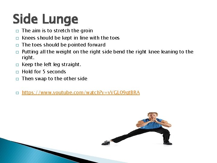 Side Lunge � The aim is to stretch the groin Knees should be kept