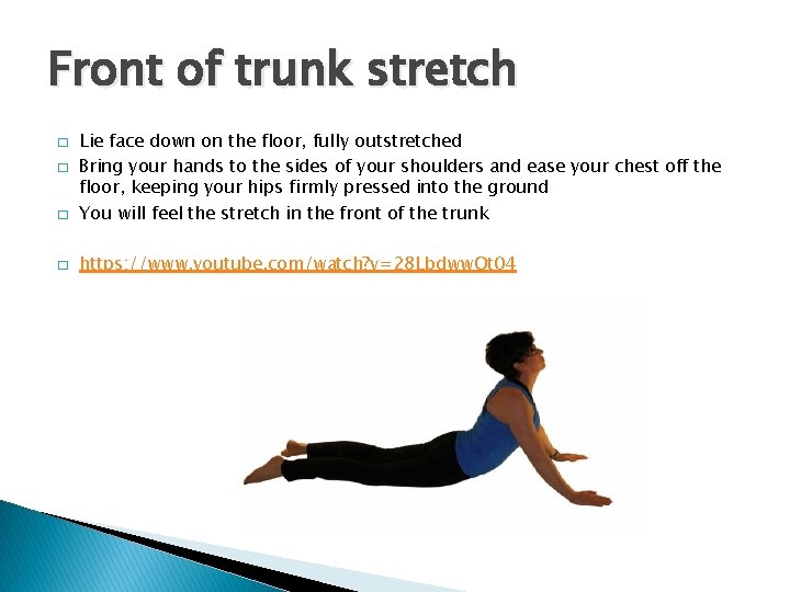 Front of trunk stretch � Lie face down on the floor, fully outstretched Bring