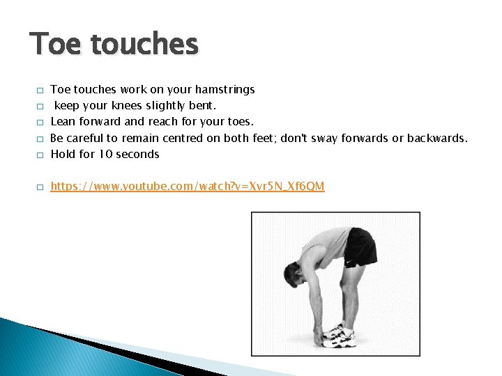 Toe touches � Toe touches work on your hamstrings keep your knees slightly bent.