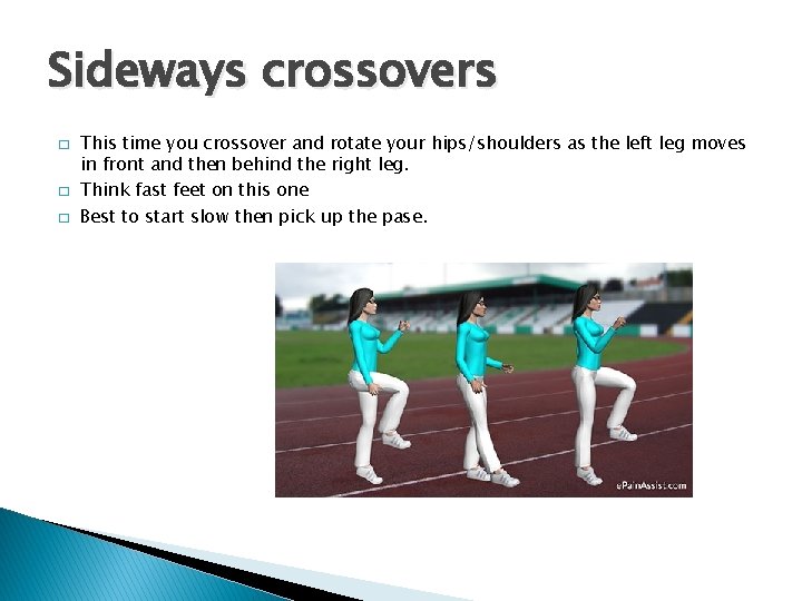 Sideways crossovers � � � This time you crossover and rotate your hips/shoulders as