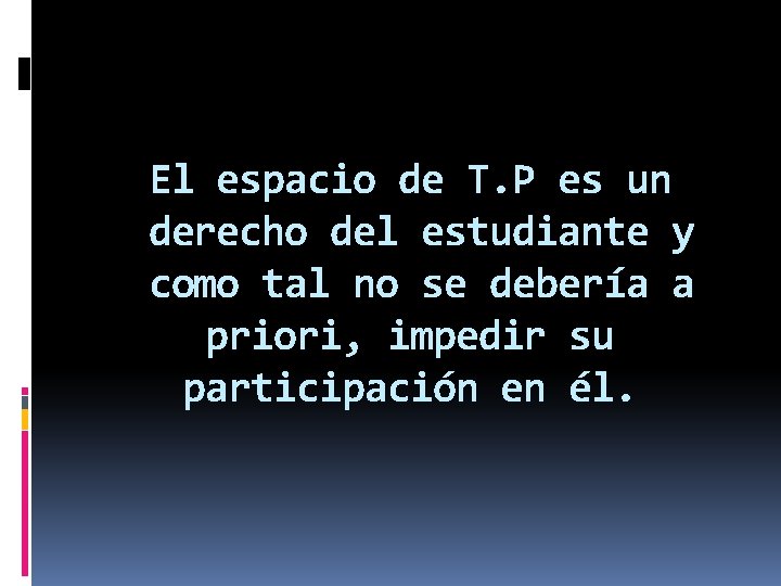 El espacio de T. P es un derecho del estudiante y como tal no