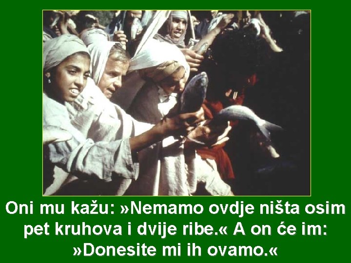 Oni mu kažu: » Nemamo ovdje ništa osim pet kruhova i dvije ribe. «