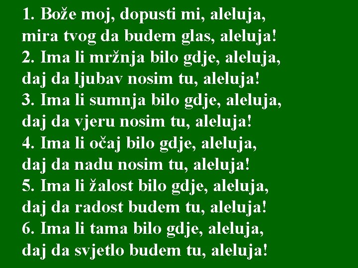 1. Bože moj, dopusti mi, aleluja, mira tvog da budem glas, aleluja! 2. Ima