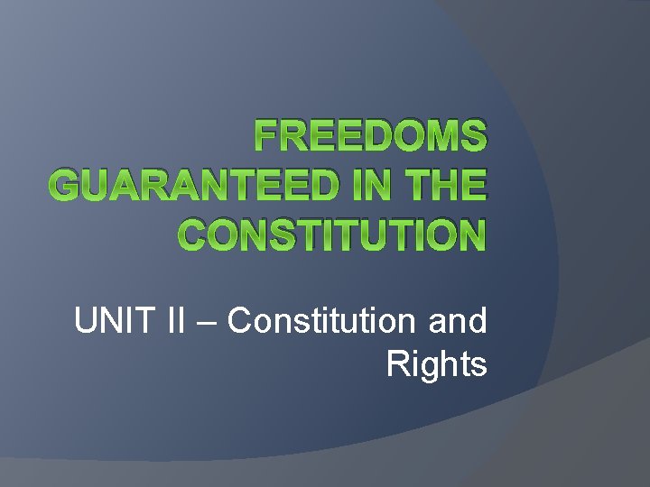 FREEDOMS GUARANTEED IN THE CONSTITUTION UNIT II – Constitution and Rights 