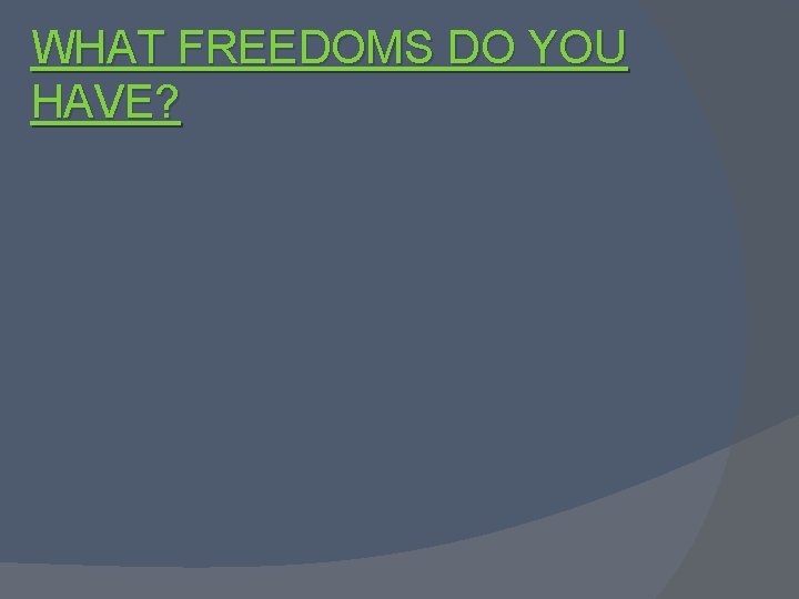 WHAT FREEDOMS DO YOU HAVE? 