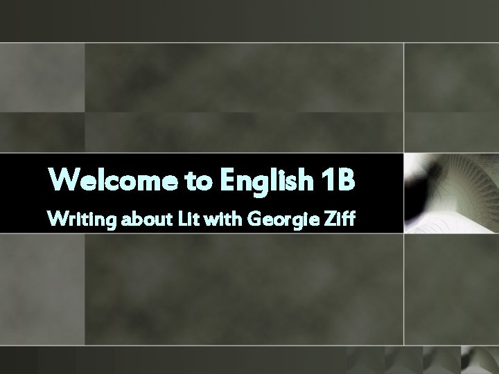 Welcome to English 1 B Writing about Lit with Georgie Ziff 