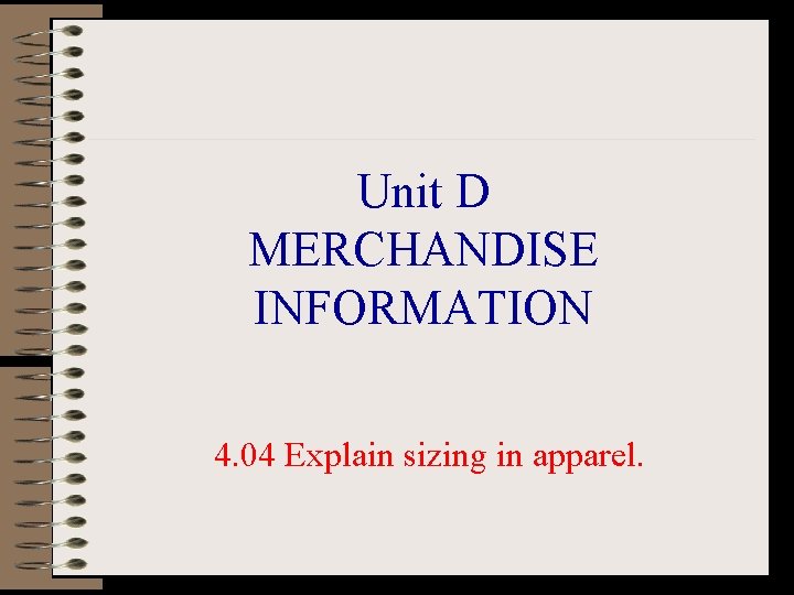 Unit D MERCHANDISE INFORMATION 4. 04 Explain sizing in apparel. 