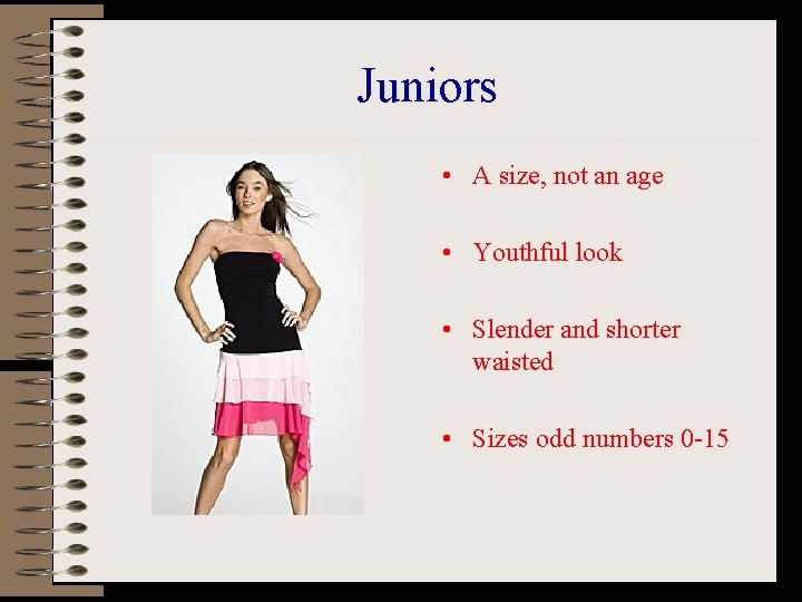 Juniors • A size, not an age • Youthful look • Slender and shorter