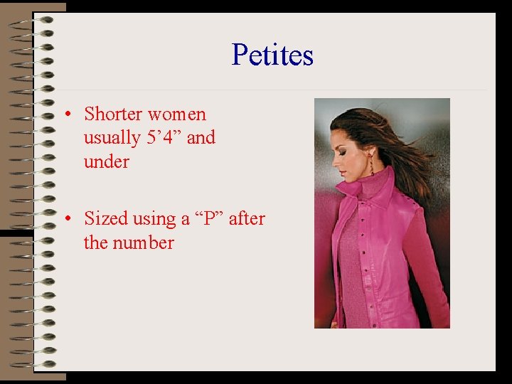 Petites • Shorter women usually 5’ 4” and under • Sized using a “P”