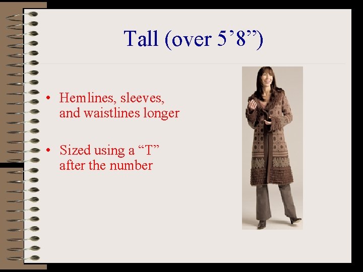 Tall (over 5’ 8”) • Hemlines, sleeves, and waistlines longer • Sized using a