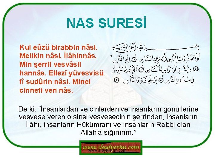 NAS SURESİ Kul eûzü birabbin nâsi. Melikin nâsi. İlâhinnâs. Min şerril vesvâsil hannâs. Ellezî NAS SURESİ Kul eûzü birabbin nâsi. Melikin nâsi. İlâhinnâs. Min şerril vesvâsil hannâs. Ellezî